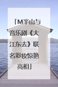 M半山与音乐剧《大江东去》联名彩妆惊艳亮相